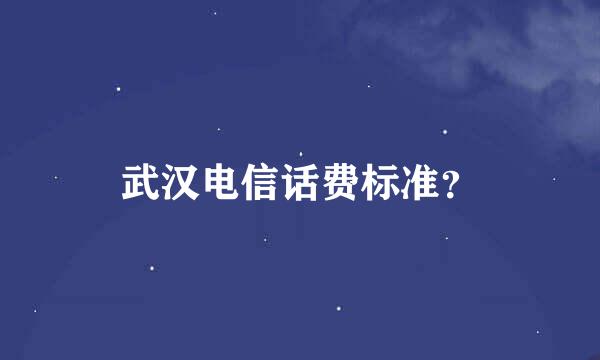 武汉电信话费标准？