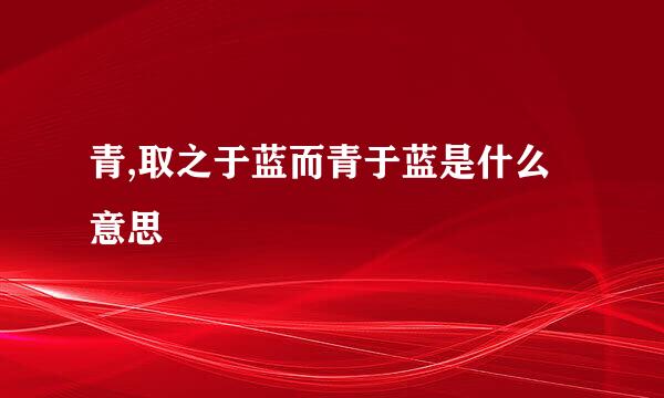 青,取之于蓝而青于蓝是什么意思