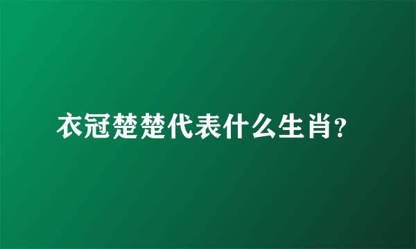 衣冠楚楚代表什么生肖？