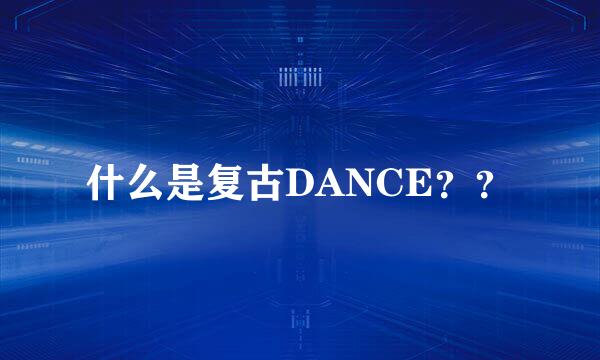 什么是复古DANCE？？