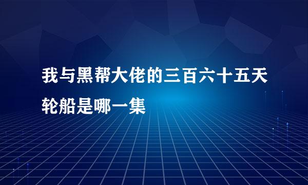 我与黑帮大佬的三百六十五天轮船是哪一集