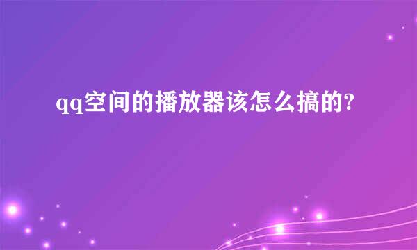 qq空间的播放器该怎么搞的?