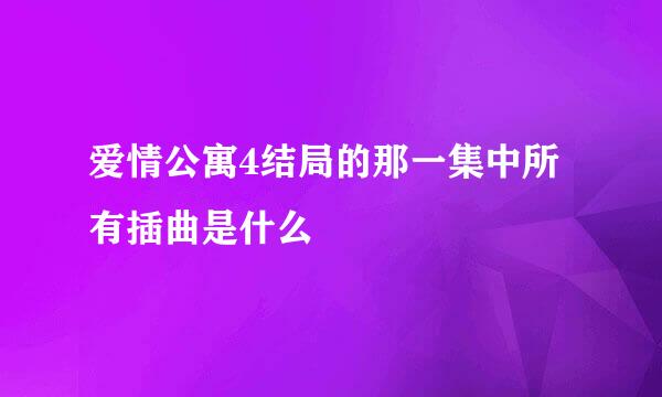 爱情公寓4结局的那一集中所有插曲是什么