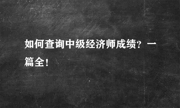 如何查询中级经济师成绩？一篇全！