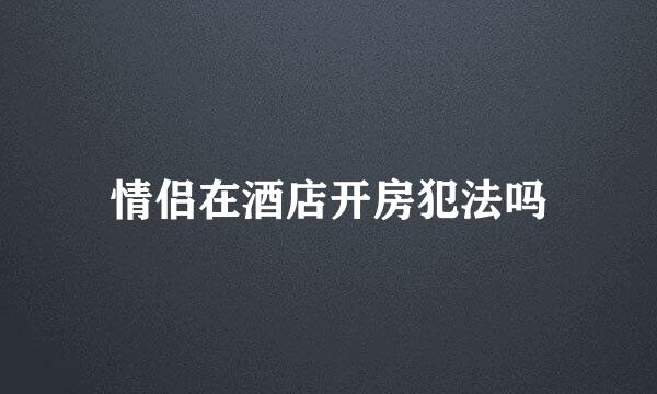 情侣在酒店开房犯法吗