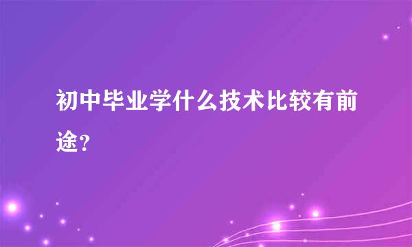 初中毕业学什么技术比较有前途？