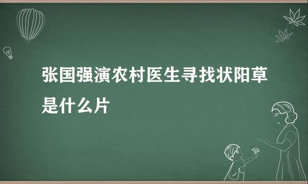 张国强演农村医生寻找状阳草是什么片