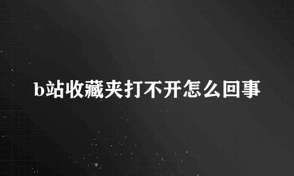 b站收藏夹打不开怎么回事