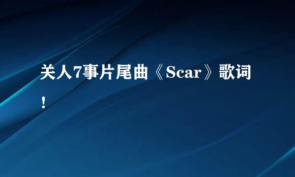 关人7事片尾曲《Scar》歌词！