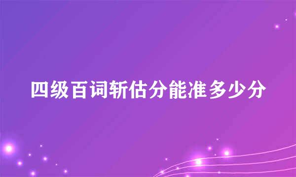 四级百词斩估分能准多少分