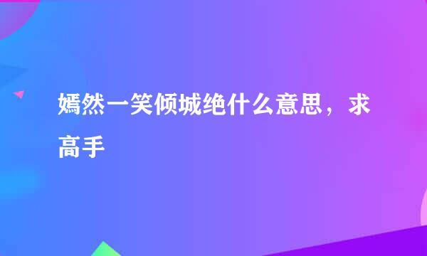 嫣然一笑倾城绝什么意思，求高手