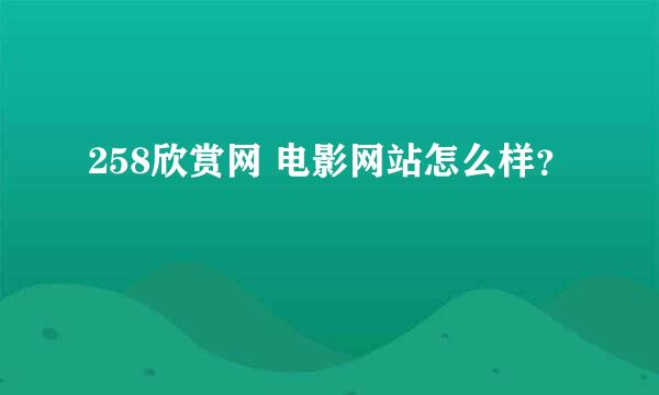 258欣赏网 电影网站怎么样？