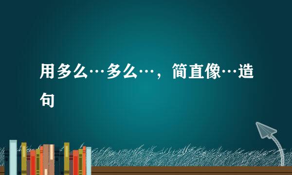 用多么…多么…，简直像…造句