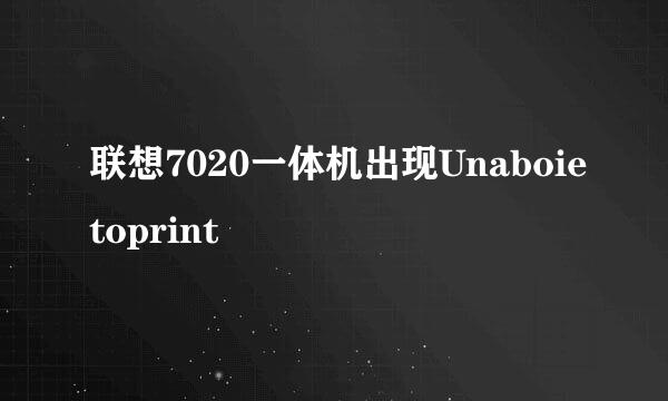 联想7020一体机出现Unaboietoprint