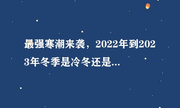 最强寒潮来袭，2022年到2023年冬季是冷冬还是暖冬？春节冷不冷？