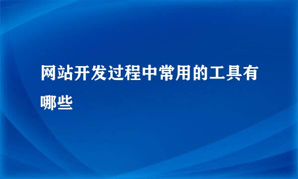 网站开发过程中常用的工具有哪些