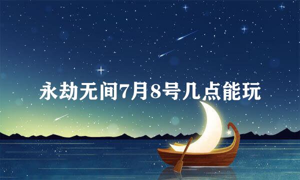 永劫无间7月8号几点能玩