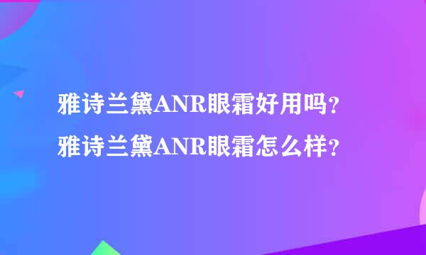 雅诗兰黛ANR眼霜好用吗？雅诗兰黛ANR眼霜怎么样？