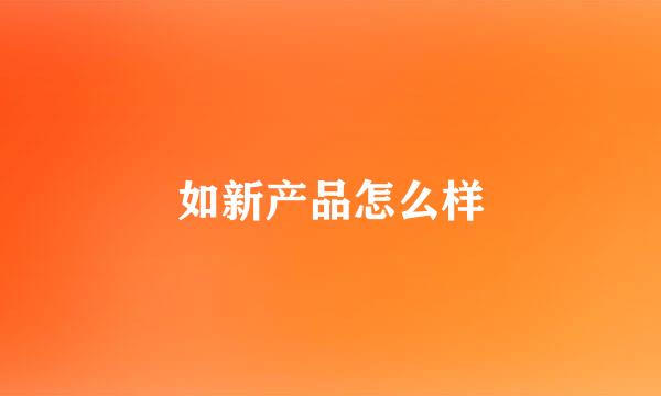 如新产品怎么样