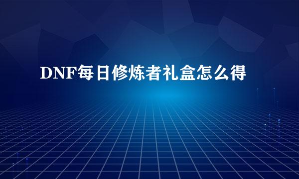 DNF每日修炼者礼盒怎么得