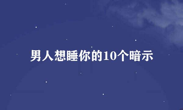 男人想睡你的10个暗示