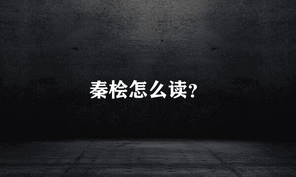 秦桧怎么读？