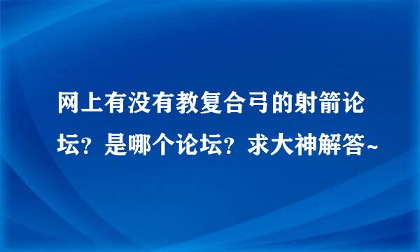 网上有没有教复合弓的射箭论坛？是哪个论坛？求大神解答~