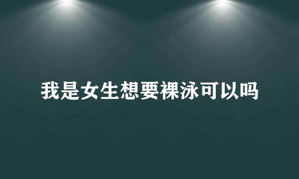 我是女生想要裸泳可以吗