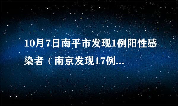 10月7日南平市发现1例阳性感染者（南京发现17例阳性患者密接157人）