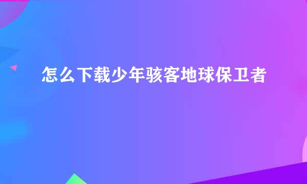 怎么下载少年骇客地球保卫者