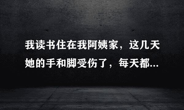 我读书住在我阿姨家，这几天她的手和脚受伤了，每天都叫我帮她洗澡，越来越忍不住了，我该怎么办