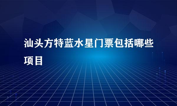 汕头方特蓝水星门票包括哪些项目