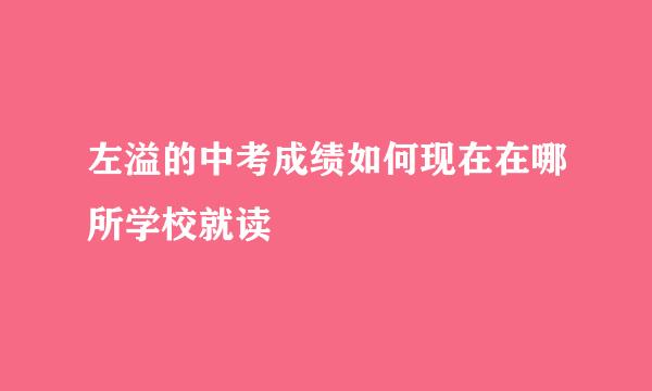 左溢的中考成绩如何现在在哪所学校就读