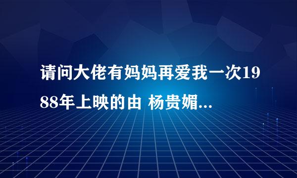 请问大佬有妈妈再爱我一次1988年上映的由 杨贵媚主演的免费高清百度云资源吗