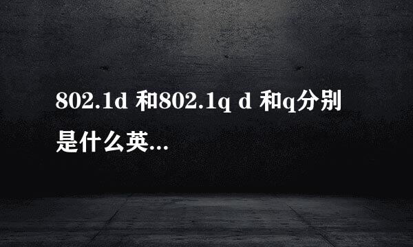 802.1d 和802.1q d 和q分别是什么英文单词的缩写？