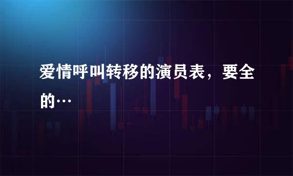 爱情呼叫转移的演员表，要全的…