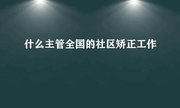 什么主管全国的社区矫正工作