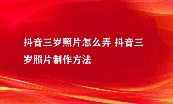 抖音三岁照片怎么弄 抖音三岁照片制作方法