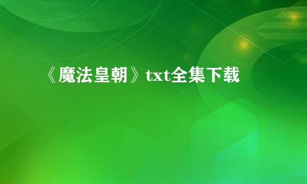 《魔法皇朝》txt全集下载