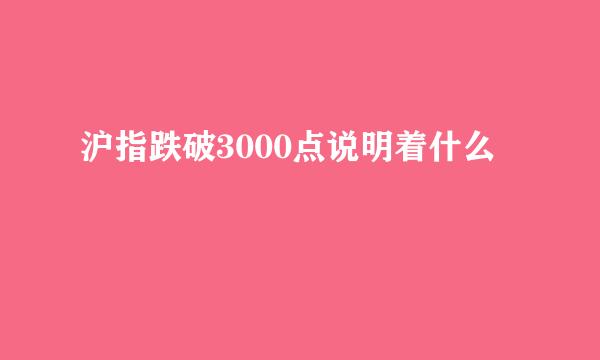 沪指跌破3000点说明着什么