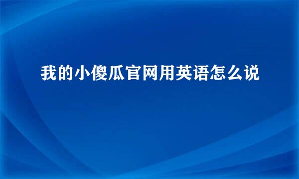 我的小傻瓜官网用英语怎么说