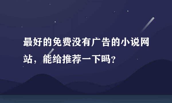 最好的免费没有广告的小说网站，能给推荐一下吗？