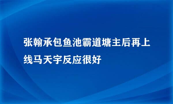 张翰承包鱼池霸道塘主后再上线马天宇反应很好