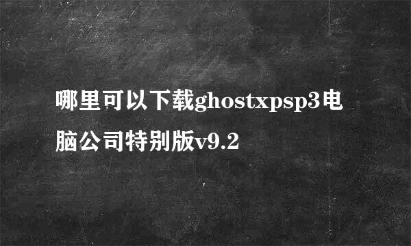 哪里可以下载ghostxpsp3电脑公司特别版v9.2