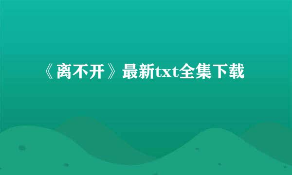 《离不开》最新txt全集下载