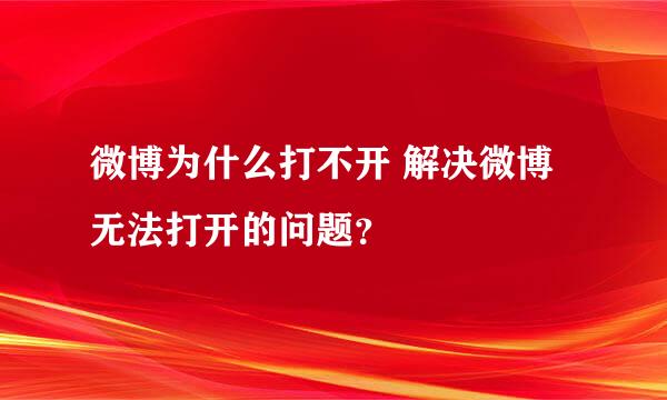 微博为什么打不开 解决微博无法打开的问题？