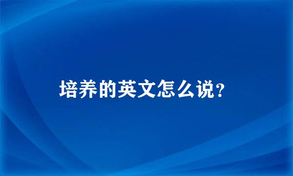 培养的英文怎么说？