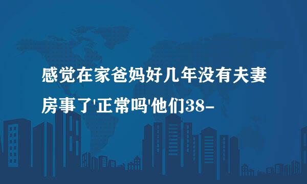 感觉在家爸妈好几年没有夫妻房事了'正常吗'他们38-