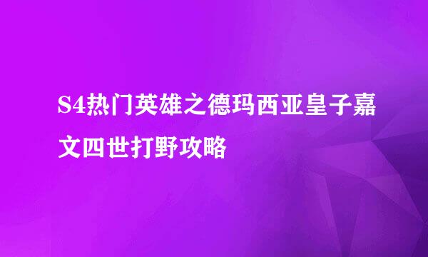 S4热门英雄之德玛西亚皇子嘉文四世打野攻略