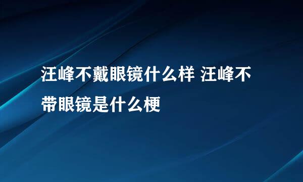 汪峰不戴眼镜什么样 汪峰不带眼镜是什么梗